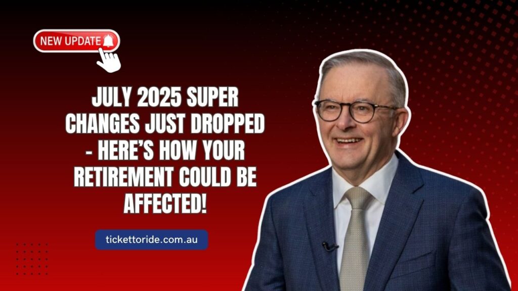 July 2025 Super Changes Just Dropped – Here’s How Your Retirement Could Be Affected!