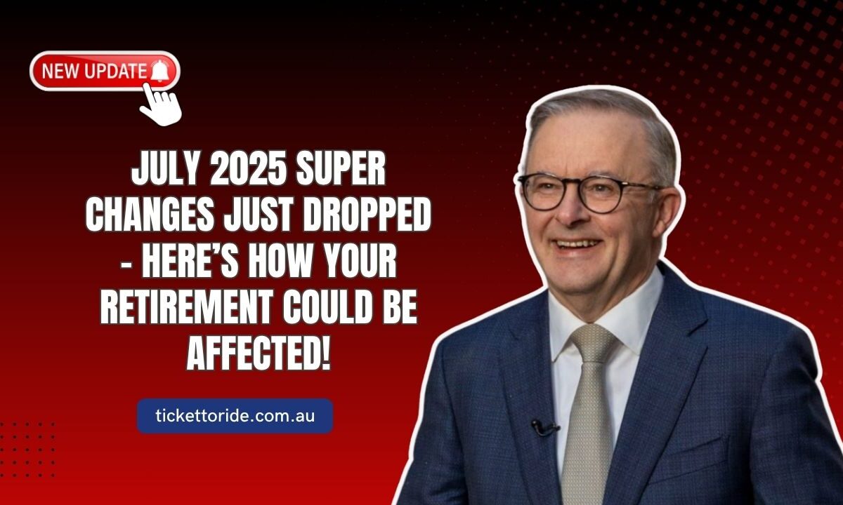July 2025 Super Changes Just Dropped – Here’s How Your Retirement Could Be Affected!